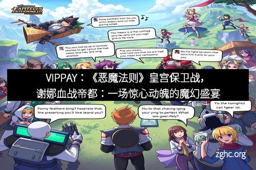 VIPPAY：《恶魔法则》皇宫保卫战，谢娜血战帝都：一场惊心动魄的魔幻盛宴