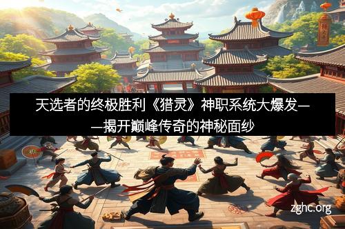 天选者的终极胜利《猎灵》神职系统大爆发——揭开巅峰传奇的神秘面纱